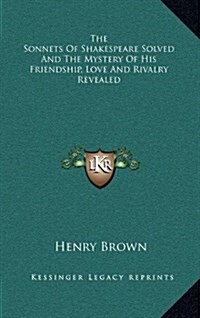 The Sonnets of Shakespeare Solved and the Mystery of His Friendship, Love and Rivalry Revealed (Hardcover)