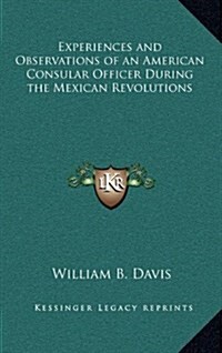 Experiences and Observations of an American Consular Officer During the Mexican Revolutions (Hardcover)