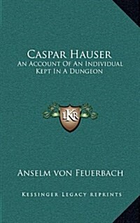 Caspar Hauser: An Account of an Individual Kept in a Dungeon (Hardcover)