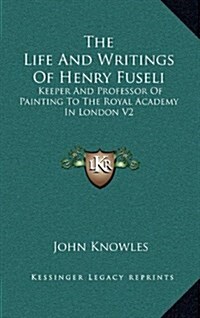 The Life and Writings of Henry Fuseli: Keeper and Professor of Painting to the Royal Academy in London V2 (Hardcover)