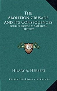 The Abolition Crusade and Its Consequences: Four Periods of American History (Hardcover)