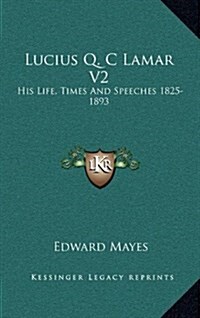 Lucius Q. C Lamar V2: His Life, Times and Speeches 1825-1893 (Hardcover)