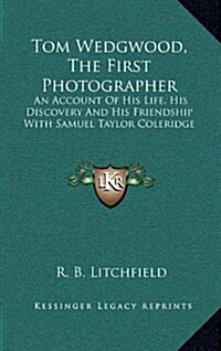 Tom Wedgwood, the First Photographer: An Account of His Life, His Discovery and His Friendship with Samuel Taylor Coleridge (Hardcover)