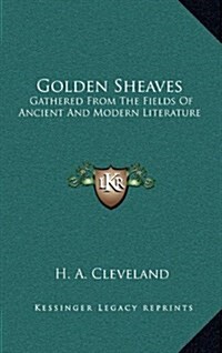 Golden Sheaves: Gathered from the Fields of Ancient and Modern Literature (Hardcover)