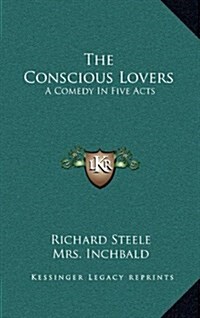 The Conscious Lovers: A Comedy in Five Acts (Hardcover)