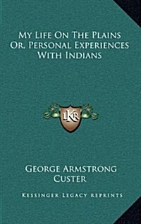 My Life on the Plains Or, Personal Experiences with Indians (Hardcover)