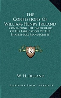 The Confessions of William-Henry Ireland: Containing the Particulars of His Fabrication of the Shakespeare Manuscripts (Hardcover)