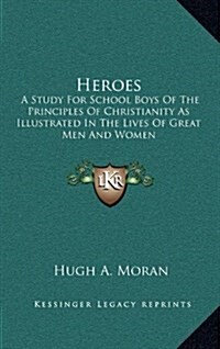 Heroes: A Study for School Boys of the Principles of Christianity as Illustrated in the Lives of Great Men and Women (Hardcover)
