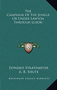 The Campaign of the Jungle or Under Lawton Through Luzon (Hardcover)