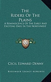 The Riders of the Plains: A Reminiscence of the Early and Exciting Days in the Northwest (Hardcover)