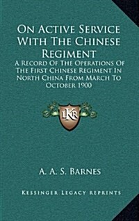 On Active Service with the Chinese Regiment: A Record of the Operations of the First Chinese Regiment in North China from March to October 1900 (Hardcover)