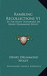 Rambling Recollections V1: By the Right Honorable Sir Henry Drummond Wolff (Hardcover)