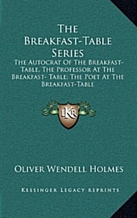 The Breakfast-Table Series: The Autocrat of the Breakfast-Table, the Professor at the Breakfast- Table; The Poet at the Breakfast-Table (Hardcover)