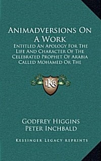 Animadversions on a Work: Entitled an Apology for the Life and Character of the Celebrated Prophet of Arabia Called Mohamed or the Illustrious (Hardcover)