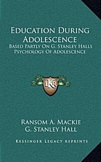 Education During Adolescence: Based Partly on G. Stanley Halls Psychology of Adolescence (Hardcover)