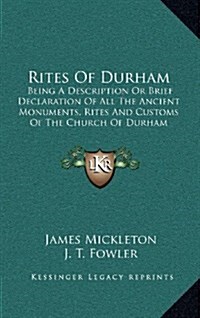 Rites of Durham: Being a Description or Brief Declaration of All the Ancient Monuments, Rites and Customs of the Church of Durham (Hardcover)