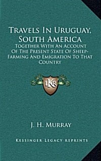 Travels in Uruguay, South America: Together with an Account of the Present State of Sheep-Farming and Emigration to That Country (Hardcover)