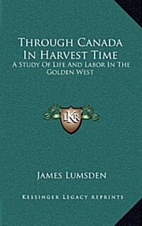 Through Canada in Harvest Time: A Study of Life and Labor in the Golden West (Hardcover)