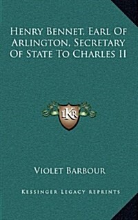 Henry Bennet, Earl of Arlington, Secretary of State to Charles II (Hardcover)