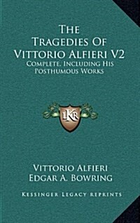 The Tragedies of Vittorio Alfieri V2: Complete, Including His Posthumous Works (Hardcover)