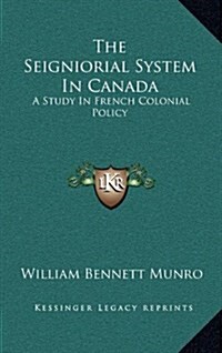 The Seigniorial System in Canada: A Study in French Colonial Policy (Hardcover)