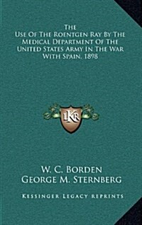 The Use of the Roentgen Ray by the Medical Department of the United States Army in the War with Spain, 1898 (Hardcover)