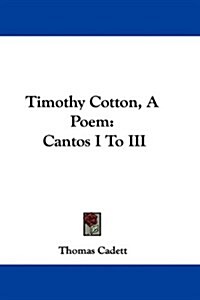 Timothy Cotton, a Poem: Cantos I to III (Hardcover)