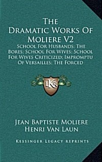 The Dramatic Works of Moliere V2: School for Husbands; The Bores; School for Wives; School for Wives Criticized; Impromptu of Versailles; The Forced M (Hardcover)