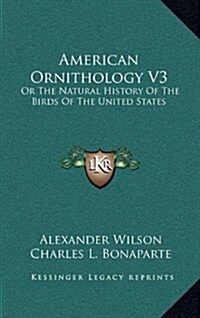 American Ornithology V3: Or the Natural History of the Birds of the United States (Hardcover)