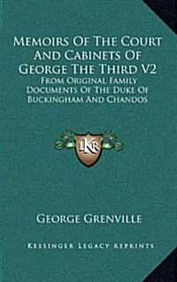 Memoirs of the Court and Cabinets of George the Third V2: From Original Family Documents of the Duke of Buckingham and Chandos (Hardcover)