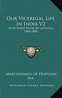 Our Viceregal Life in India V2: Selections from My Journal, 1884-1888 (Hardcover)