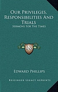Our Privileges, Responsibilities and Trials: Sermons for the Times (Hardcover)