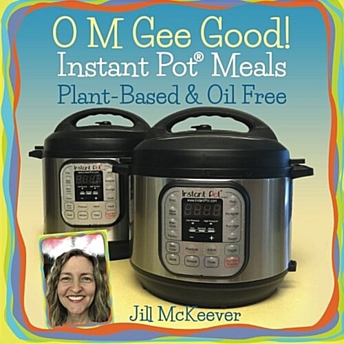 O M Gee Good! Instant Pot Meals, Plant-Based & Oil-Free (Paperback)