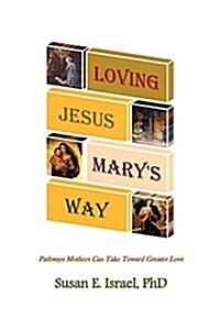 Loving Jesus Marys Way: Pathways Mothers Can Take Toward Greater Love (Paperback, First Printing)