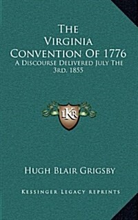 The Virginia Convention of 1776: A Discourse Delivered July the 3rd, 1855 (Hardcover)