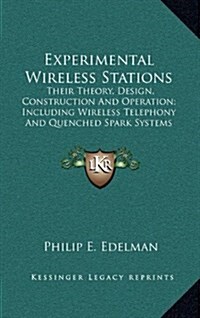 Experimental Wireless Stations: Their Theory, Design, Construction and Operation; Including Wireless Telephony and Quenched Spark Systems (Hardcover)