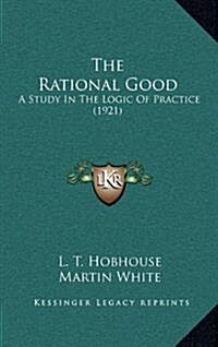 The Rational Good: A Study in the Logic of Practice (1921) (Hardcover)