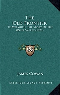 The Old Frontier: Te Awamutu, the Story of the Waipa Valley (1922) (Hardcover)