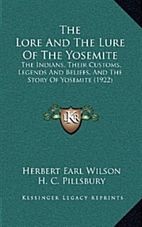 The Lore and the Lure of the Yosemite: The Indians, Their Customs, Legends and Beliefs, and the Story of Yosemite (1922) (Hardcover)