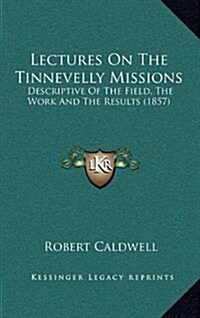 Lectures on the Tinnevelly Missions: Descriptive of the Field, the Work and the Results (1857) (Hardcover)