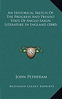 An Historical Sketch of the Progress and Present State of Anglo-Saxon Literature in England (1840) (Hardcover)