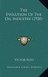 The Evolution of the Oil Industry (1920) (Hardcover)