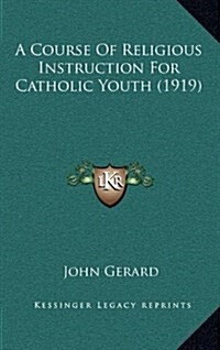 A Course of Religious Instruction for Catholic Youth (1919) (Hardcover)