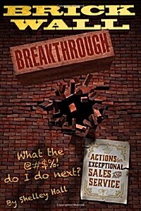 Brick Wall Breakthrough. What the @#$%! Do I Do Next?: Actions for Exceptional Sales and Service (Hardcover)