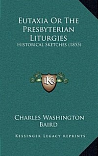 Eutaxia or the Presbyterian Liturgies: Historical Sketches (1855) (Hardcover)