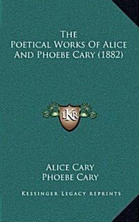 The Poetical Works of Alice and Phoebe Cary (1882) (Hardcover)