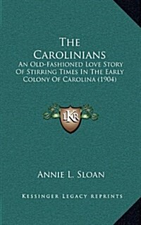 The Carolinians: An Old-Fashioned Love Story of Stirring Times in the Early Colony of Carolina (1904) (Hardcover)