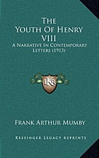 The Youth of Henry VIII: A Narrative in Contemporary Letters (1913) (Hardcover)