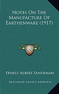 Notes on the Manufacture of Earthenware (1917) (Hardcover)