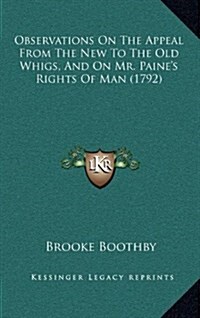 Observations on the Appeal from the New to the Old Whigs, and on Mr. Paines Rights of Man (1792) (Hardcover)
